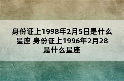 身份证上1998年2月5日是什么星座 身份证上1996年2月28是什么星座